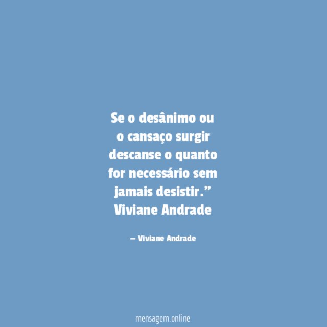 "Se o desânimo ou
o cansaço surgir
descanse o quanto
for necessário sem
jamais desistir."