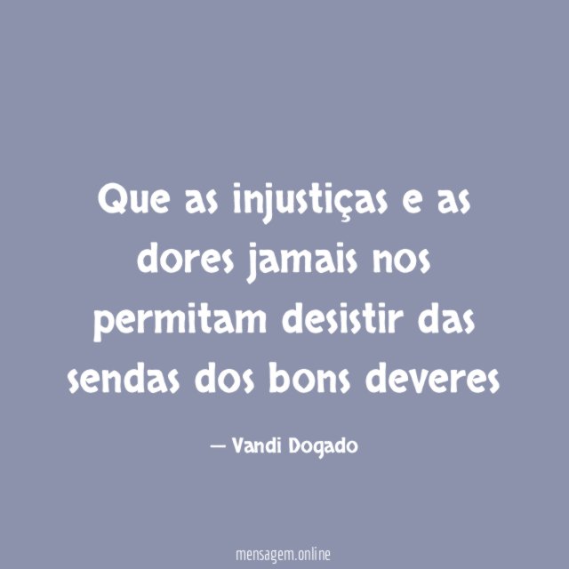 Que as injustiças e as dores jamais nos