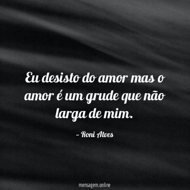 Eu desisto do amor mas o amor é