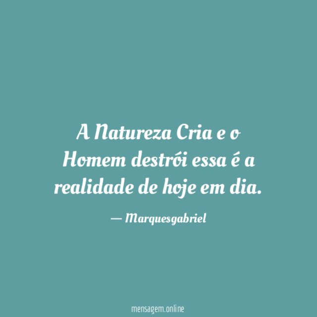 A Natureza Cria e o Homem destrói essa