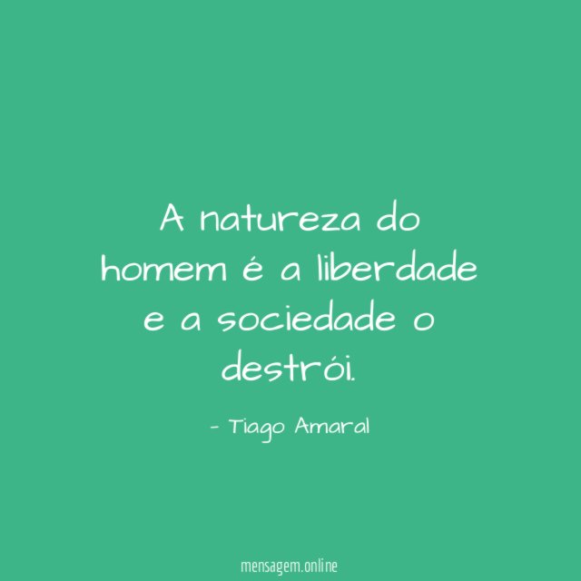 A natureza do homem é a liberdade e a sociedade o destrói