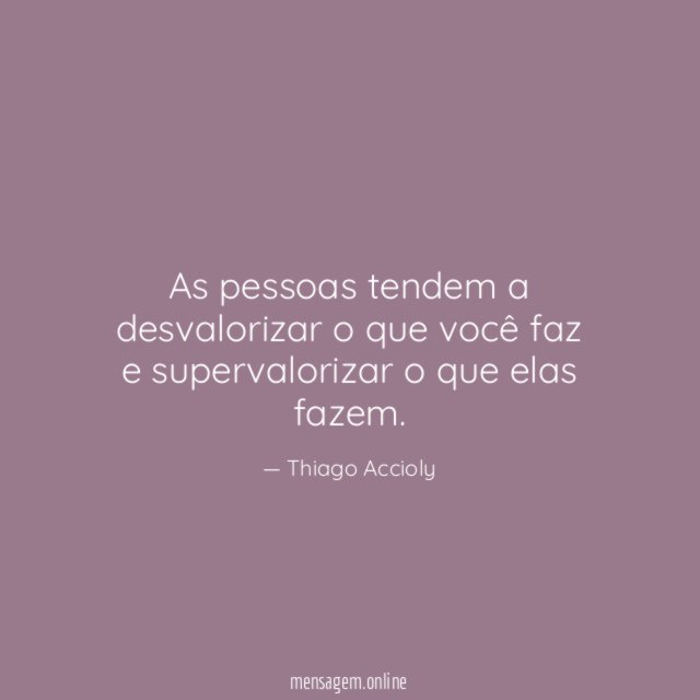 As pessoas tendem a desvalorizar o que você
