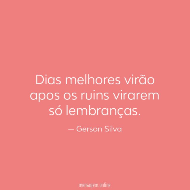 Dias melhores virão apos os ruins virarem só lembranças