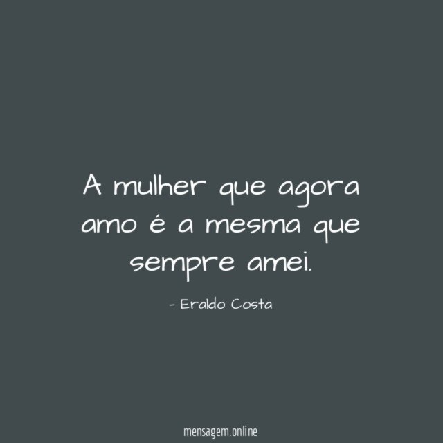 A mulher que agora amo é a mesma que sempre amei