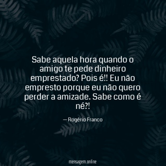 Sabe aquela hora quando o amigo te pede dinheiro emprestado