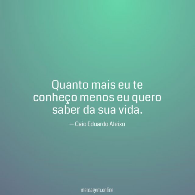 Quanto mais eu te conheço menos eu quero