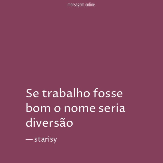Se trabalho fosse bom o nome seria diversão