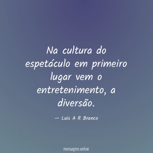 Na cultura do espetáculo em primeiro lugar vem o entretenimento