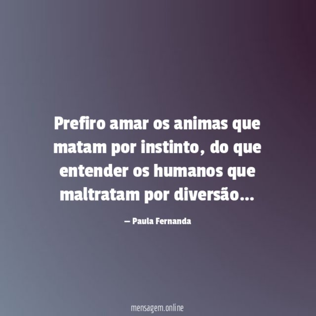 Prefiro amar os animas que matam por instinto