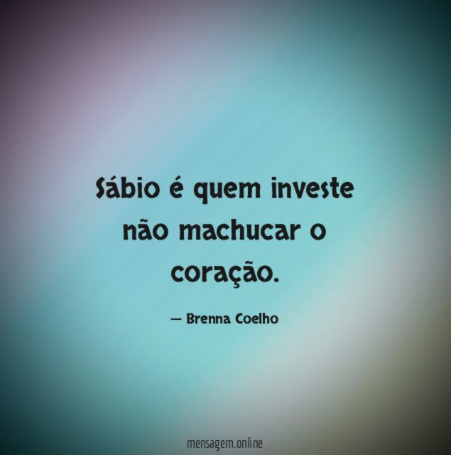 Sábio é quem investe não machucar o coração