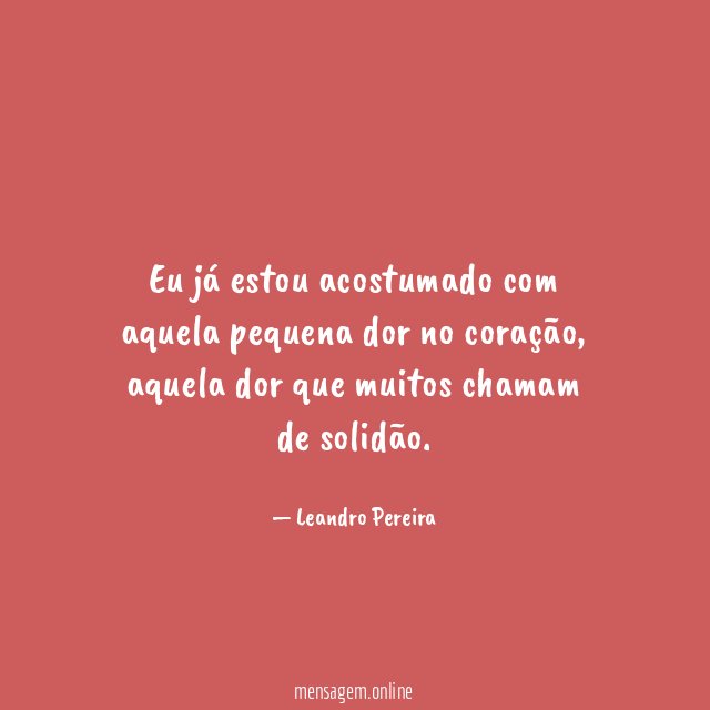 Eu já estou acostumado com aquela pequena dor no coração