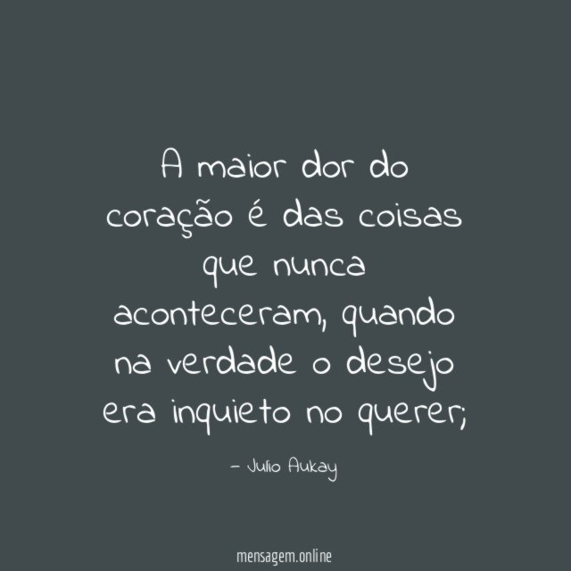 A maior dor do coração é das coisas que nunca aconteceram