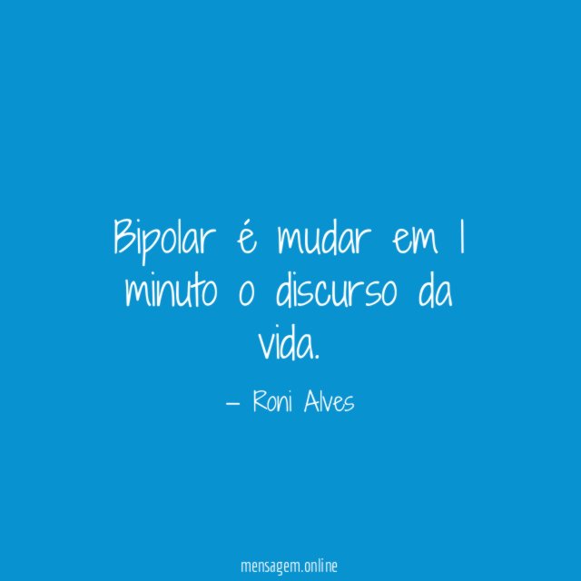 Bipolar é mudar em 1 minuto o discurso da vida