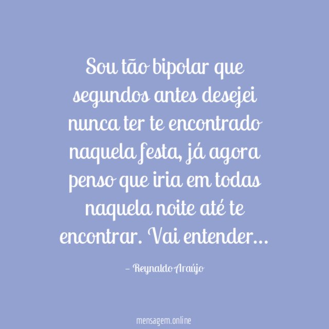 Sou tão bipolar que segundos antes desejei nunca