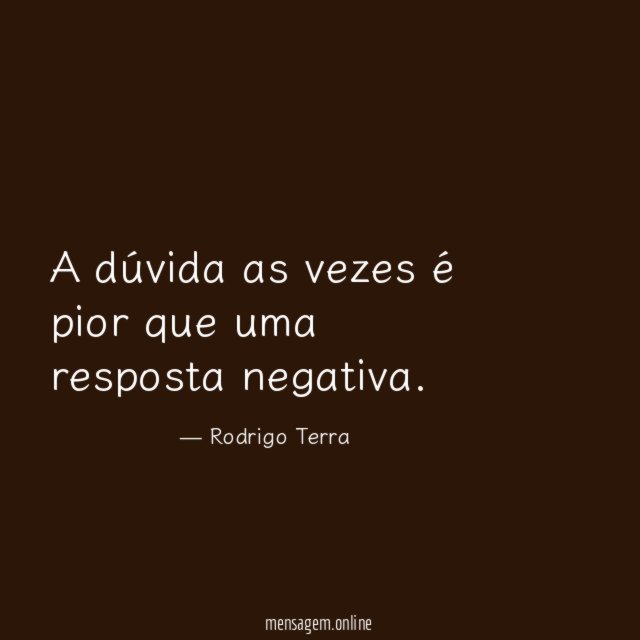 A dúvida as vezes é pior que uma resposta negativa