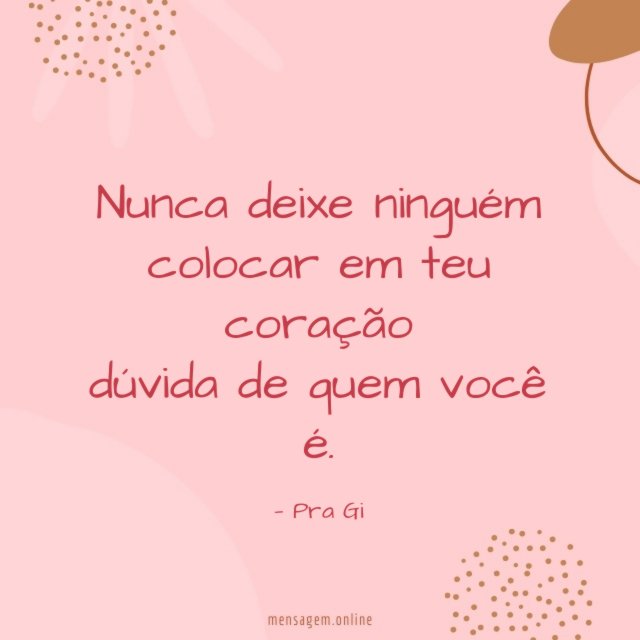 Nunca deixe ninguém colocar em teu coração dúvida de