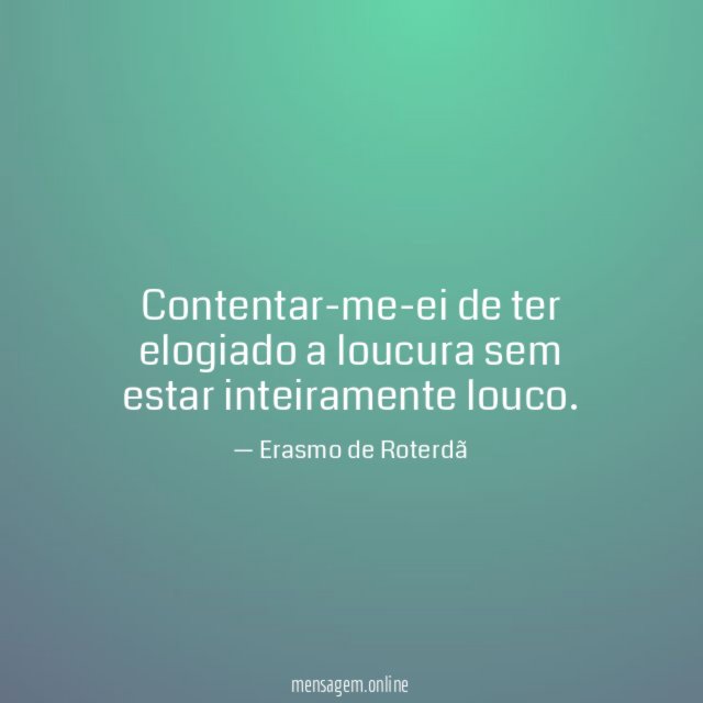 Contentar-me-ei de ter elogiado a loucura sem estar inteiramente louco