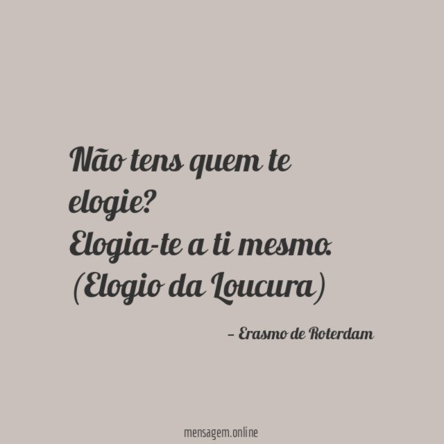 Não tens quem te elogie? Elogia-te a ti mesmo.