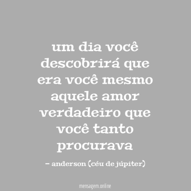 um dia você descobrirá que era você mesmo aquele amor