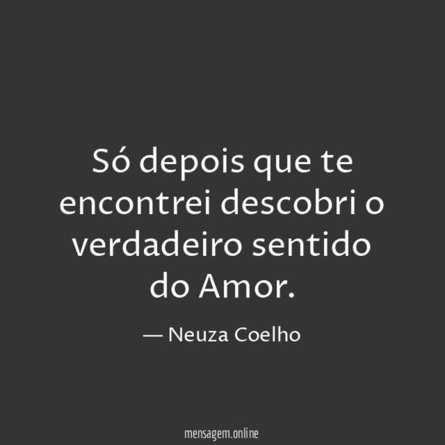Só depois que te encontrei descobri o verdadeiro sentido do Amor