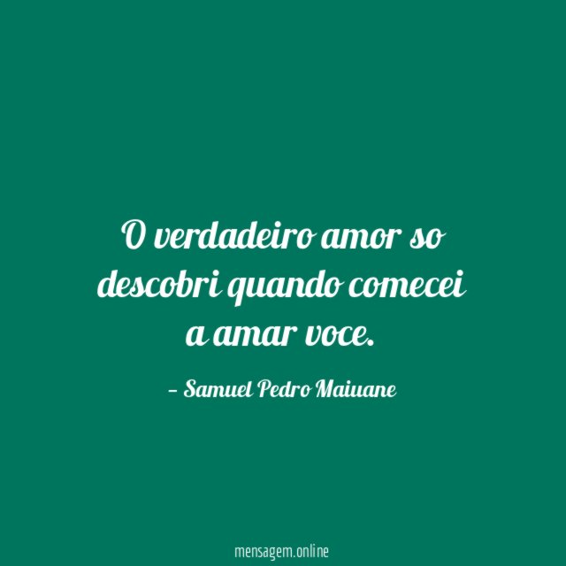 O verdadeiro amor so descobri quando comecei a amar voce