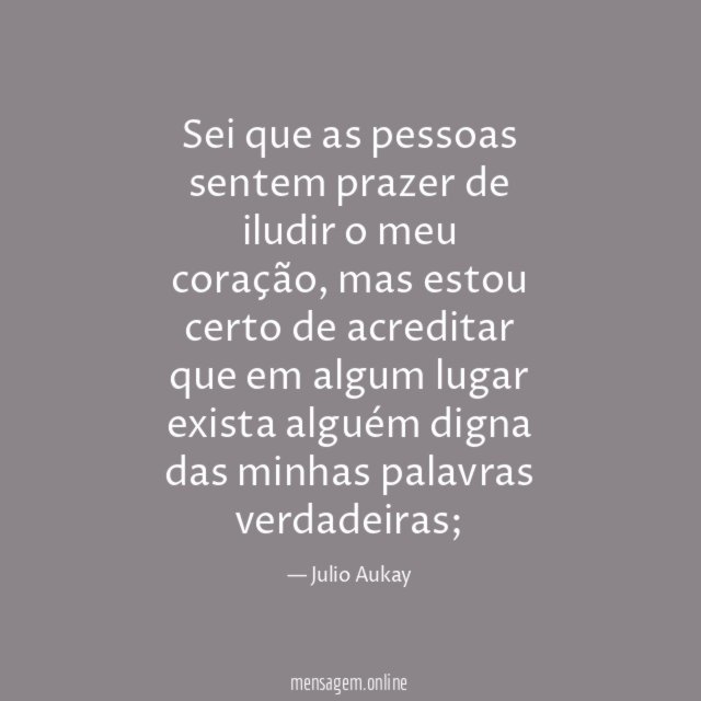 Sei que as pessoas sentem prazer de iludir o meu coração