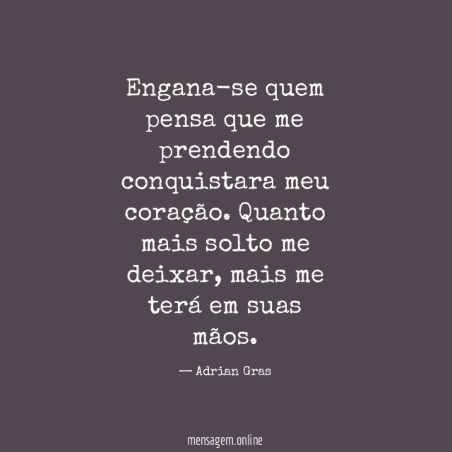 Engana-se quem pensa que me prendendo conquistara meu coração