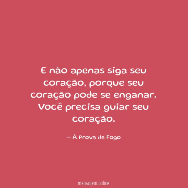 E não apenas siga seu coração