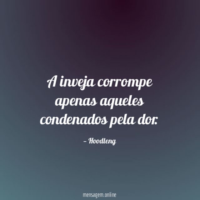 A inveja corrompe apenas aqueles condenados pela dor