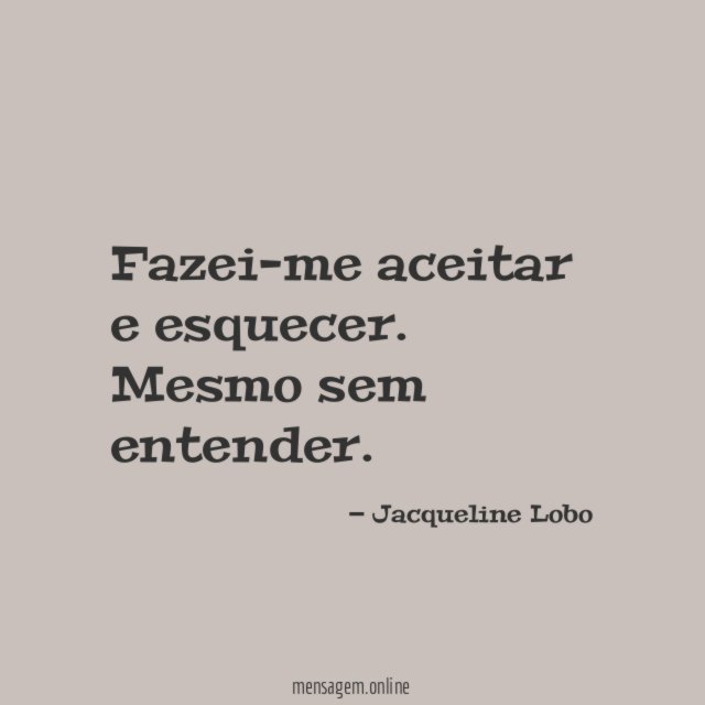 Fazei-me aceitar e esquecer