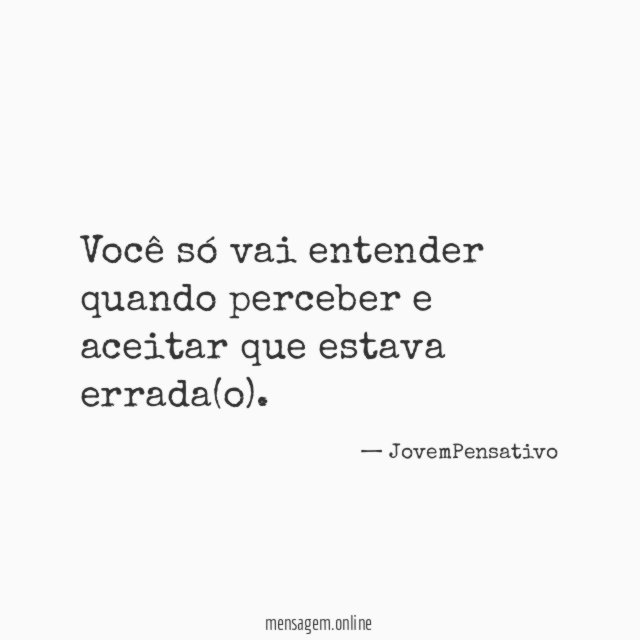 Você só vai entender quando perceber e aceitar que estava errada(o)