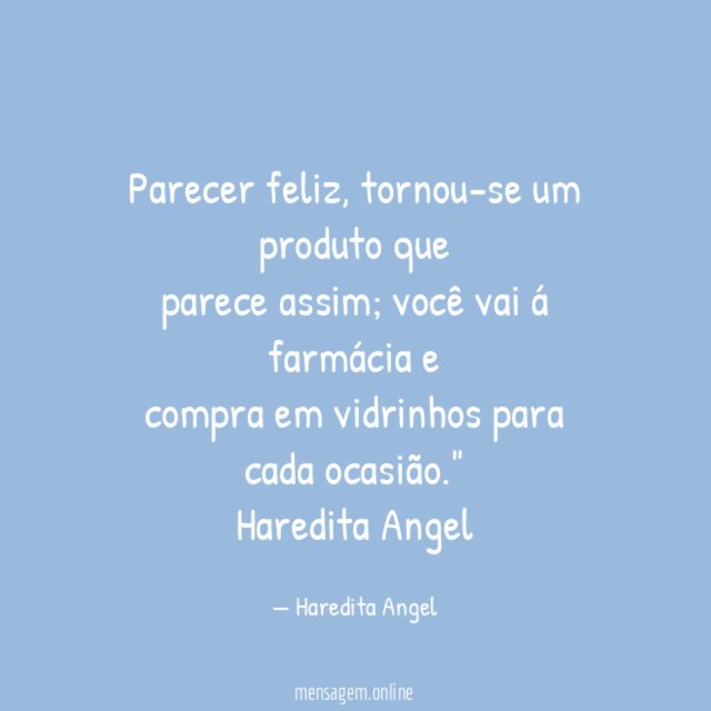 "Parecer feliz, tornou-se um produto que
parece assim; você vai á farmácia e
compra em vidrinhos para cada ocasião."