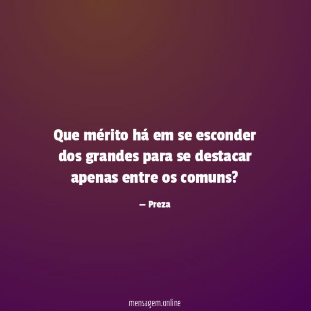 Que mérito há em se esconder dos grandes