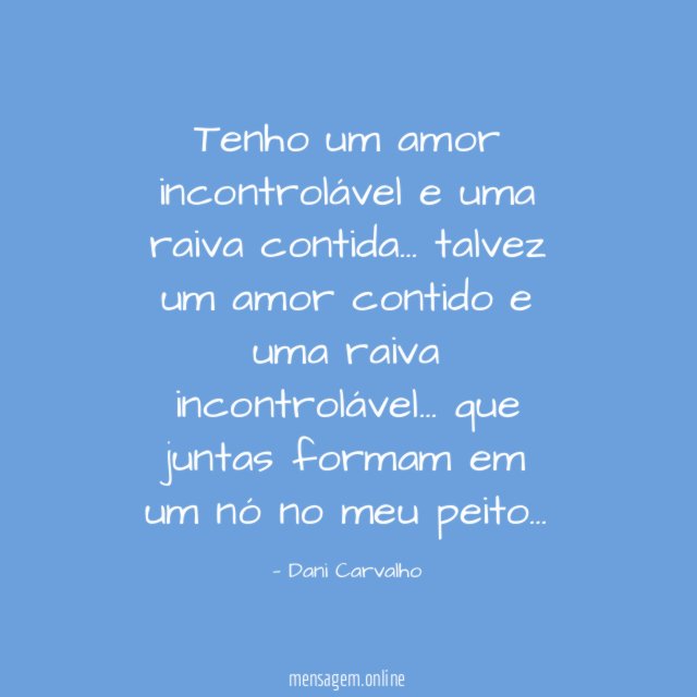 Tenho um amor incontrolável e uma raiva contida