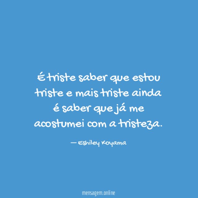 É triste saber que estou triste e mais