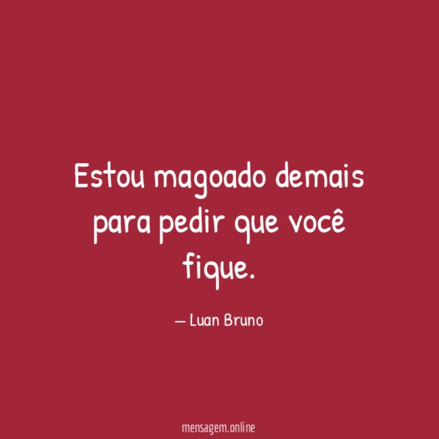 Estou magoado demais para pedir que você fique