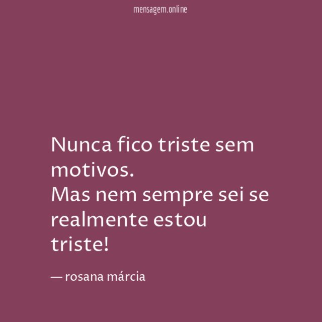 Nunca fico triste sem motivos