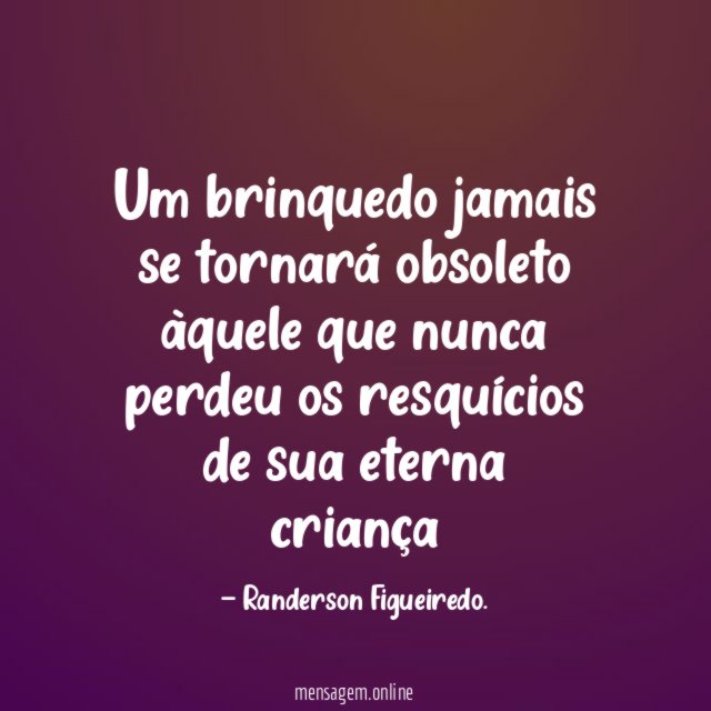 Um brinquedo jamais se tornará obsoleto àquele que