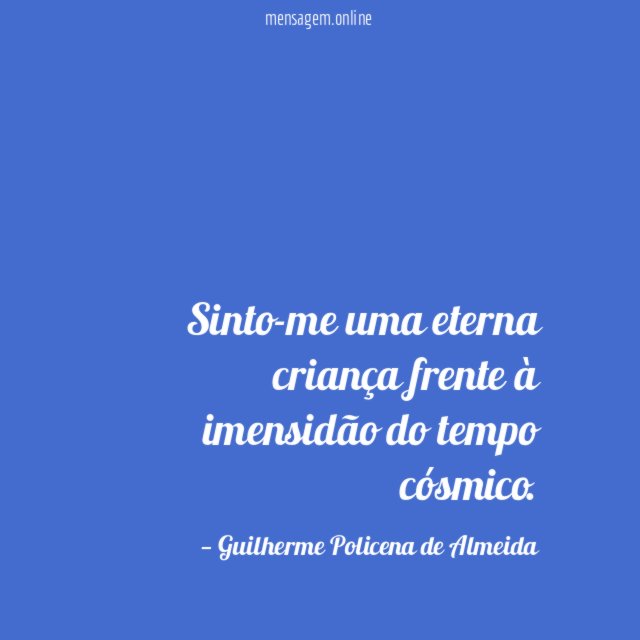 Sinto-me uma eterna criança frente à imensidão do tempo cósmico