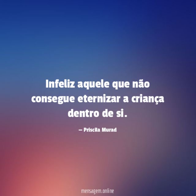 Infeliz aquele que não consegue eternizar a criança