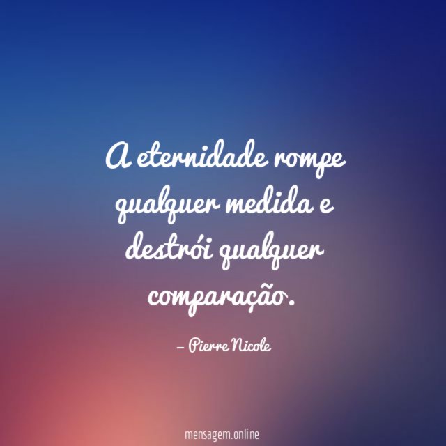 A eternidade rompe qualquer medida e destrói qualquer comparação