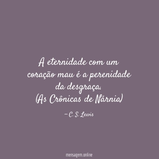 A eternidade com um coração mau é a perenidade da desgraça.