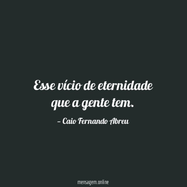 Esse vício de eternidade que a gente tem