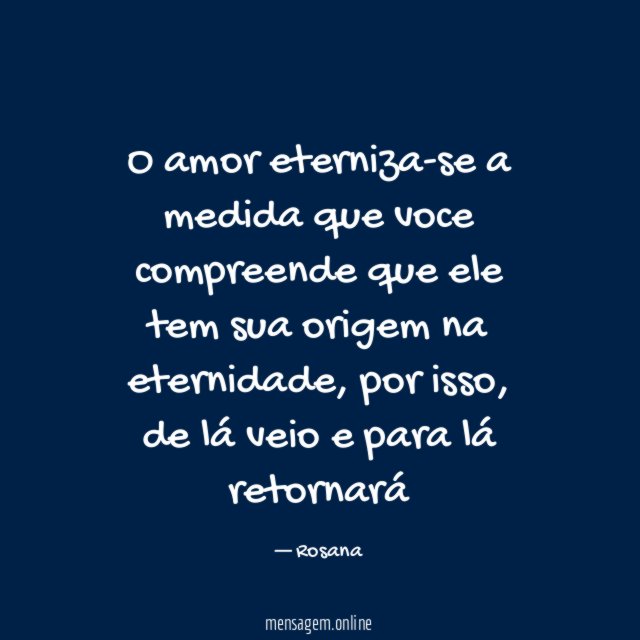 O amor eterniza-se a medida que voce compreende