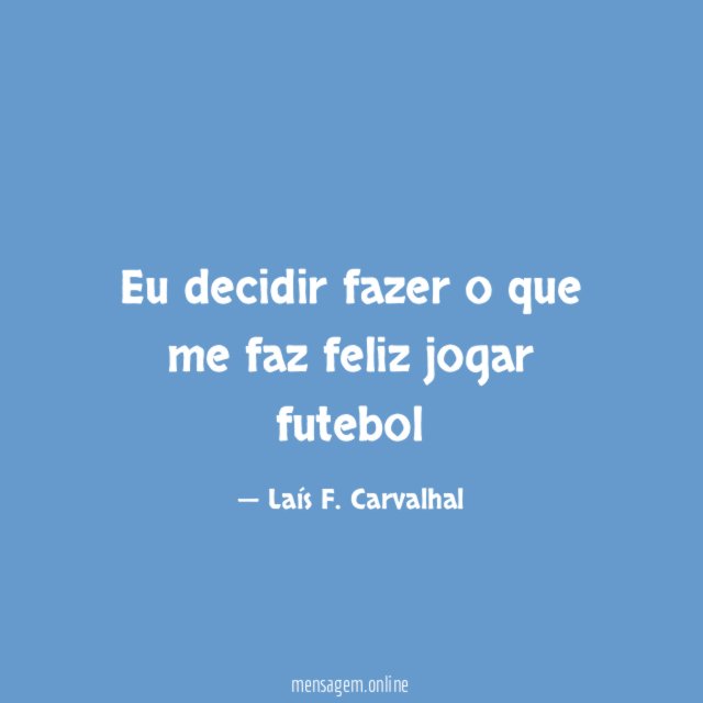 Eu decidir fazer o que me faz feliz jogar futebol