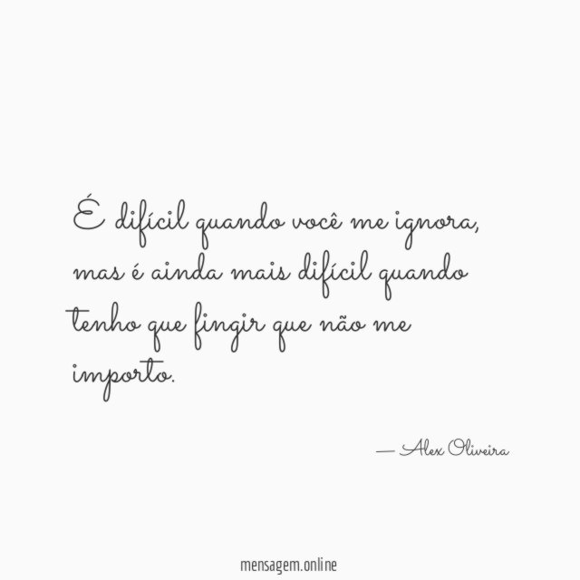 É difícil quando você me ignora