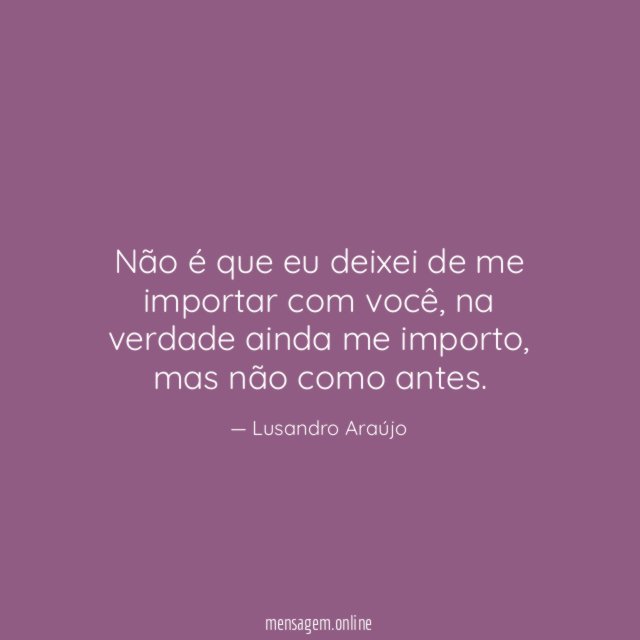 Não é que eu deixei de me importar com você