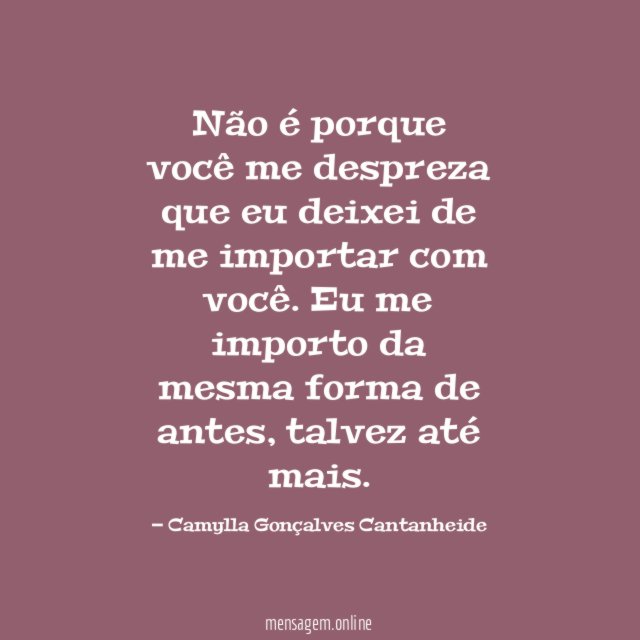Não é porque você me despreza que eu