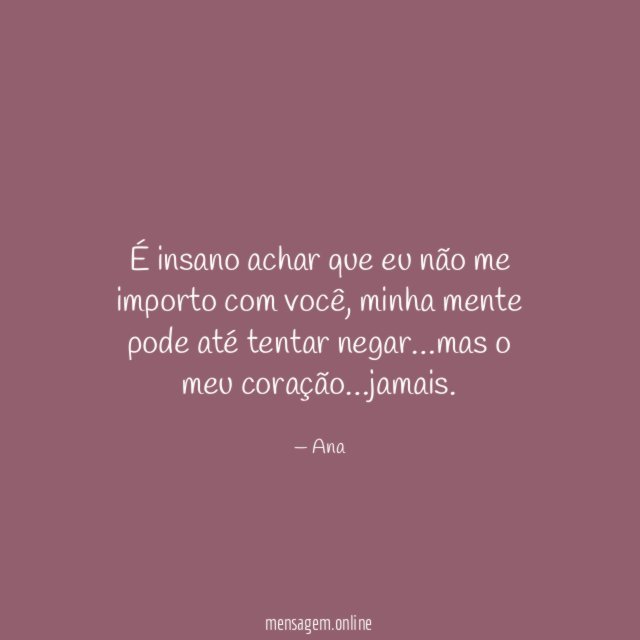 É insano achar que eu não me importo com você