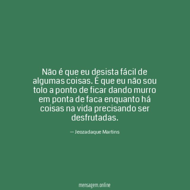 Não é que eu desista fácil de algumas coisas